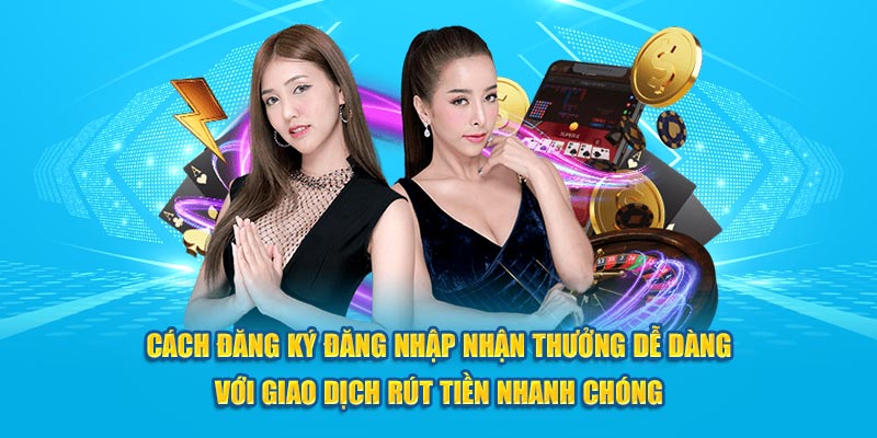 Cách đăng ký đăng nhập nhận thưởng dễ dàng với giao dịch rút tiền nhanh chóng