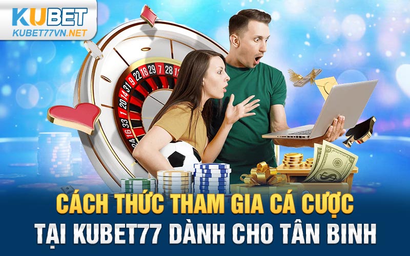 Cách thức tham gia cá cược tại Kubet77 dành cho tân binh