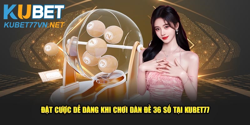 Đặt cược dễ dàng khi chơi dàn đề 36 số tại Kubet77