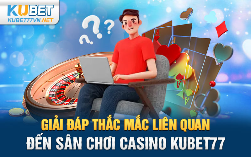 Giải đáp thắc mắc liên quan đến sân chơi casino Kubet77