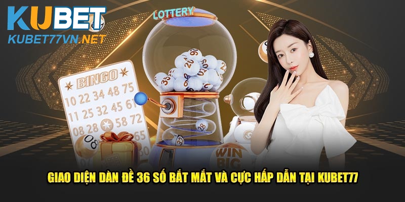 Giao diện dàn đề 36 số bắt mắt và cực hấp dẫn tại Kubet77