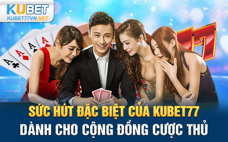 Sức hút đặc biệt của Kubet77 dành cho cộng đồng cược thủ