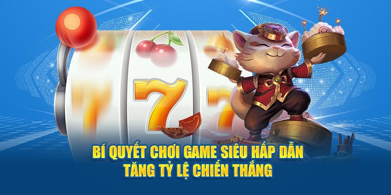 Bí quyết chơi game siêu hấp dẫn tăng tỷ lệ chiến thắng