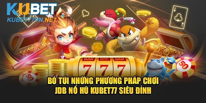 Phương Pháp Chơi JDB Nổ Hũ Kubet77 Siêu Đỉnh