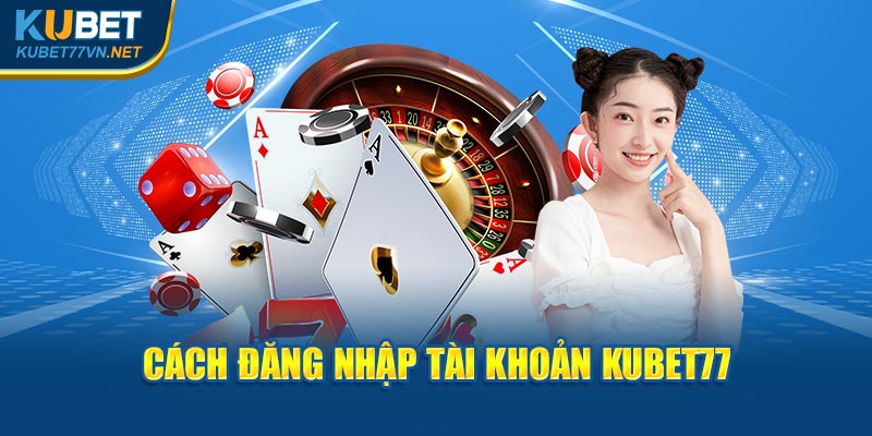 Cách đăng nhập tài khoản Kubet77