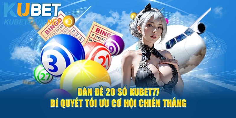 Dàn Đề 20 Số Kubet77 Bí Quyết Tối Ưu Cơ Hội Chiến Thắng