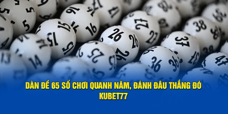 Dàn Đề 65 Số Chơi Quanh Năm, Đánh Đâu Thắng Đó - Kubet77