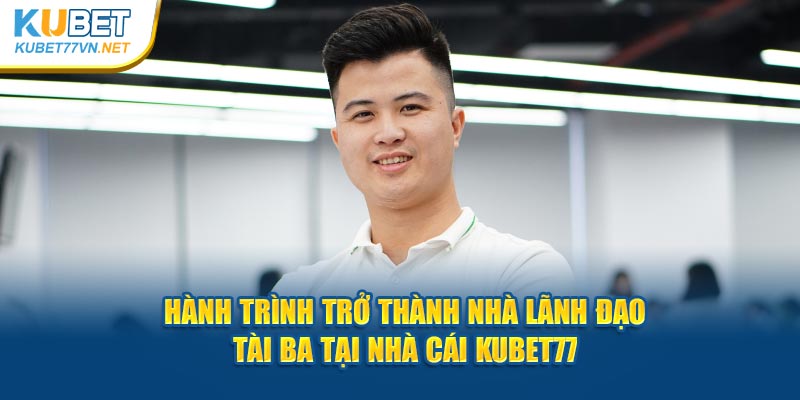 Hành trình trở thành nhà lãnh đạo tài ba tại nhà cái Kubet77