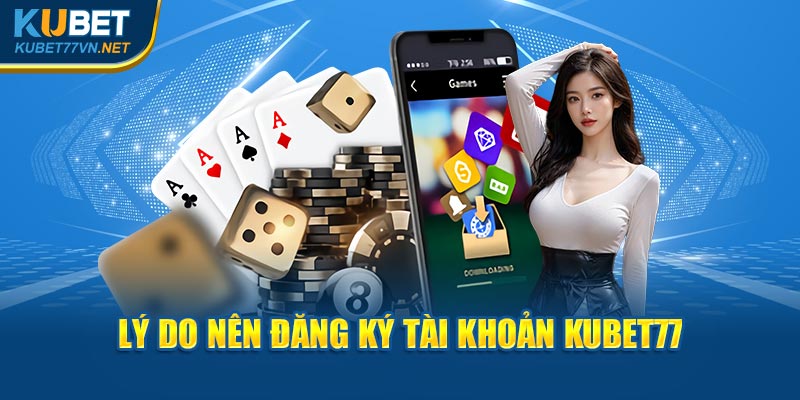 Lý do nên đăng ký tài khoản Kubet77