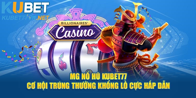 MG Nổ Hũ Kubet77 - Cơ Hội Trúng Thưởng Khổng Lồ