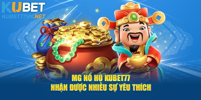 MG nổ hũ Kubet77 nhận được nhiều sự yêu thích