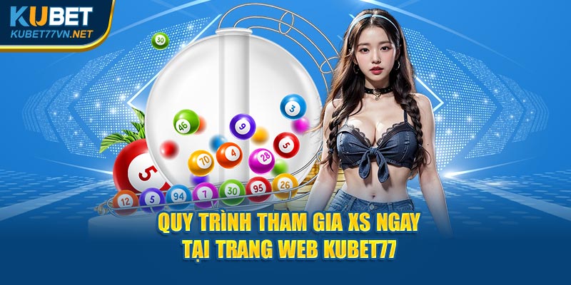 Quy trình tham gia XS ngay tại trang web Kubet77