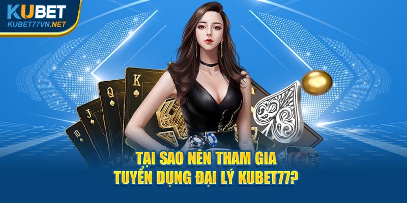 Tại sao nên tham gia tuyển dụng đại lý Kubet77?