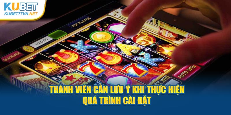 Thành viên cần lưu ý khi thực hiện quá trình cài đặt