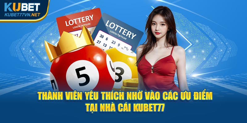 Thành viên yêu thích nhờ vào các ưu điểm tại nhà cái Kubet77