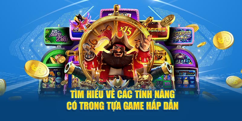 Tìm hiểu về các tính năng có trong tựa game hấp dẫn