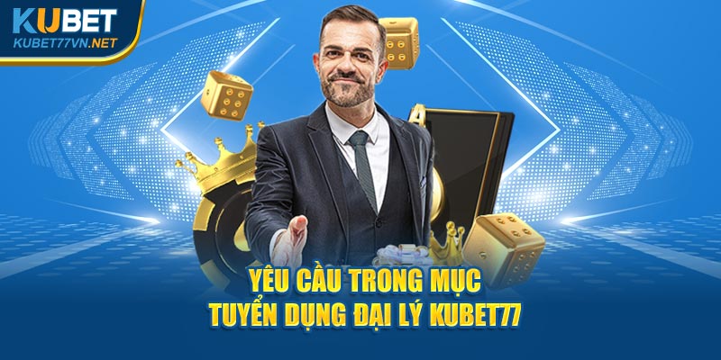 Yêu cầu trong mục tuyển dụng đại lý Kubet77